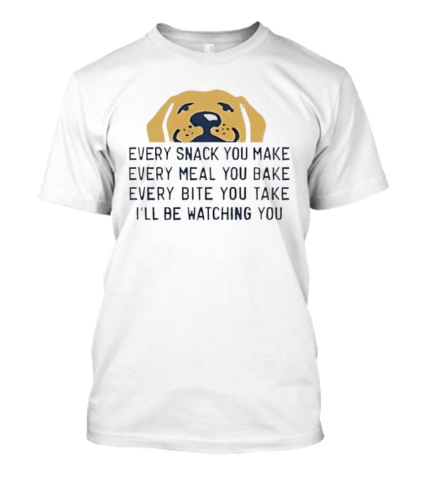 Every Snack You Make Yellow Dog Every Meal You Bake Every Bite You Take I'll Be Ing You T-Shirt