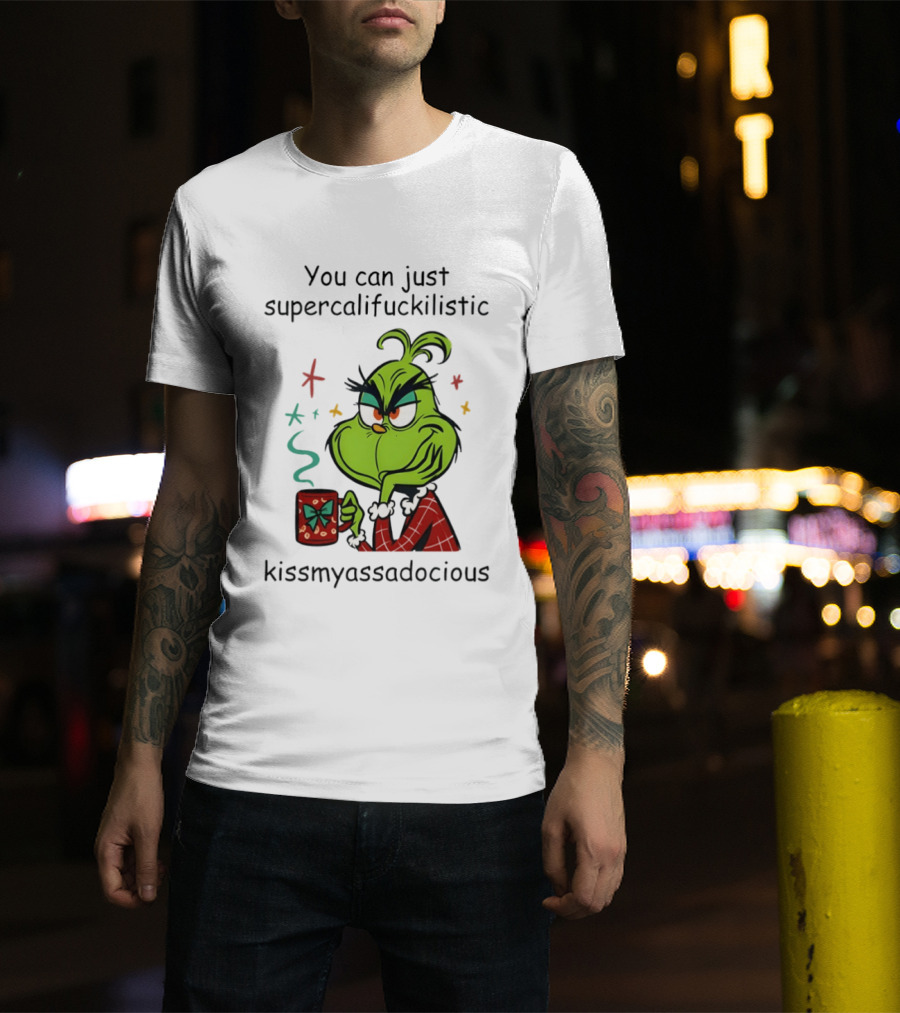 You Can Just Supercalifuckilistic Kissmyassadocious Grinch Holding T-Shirt