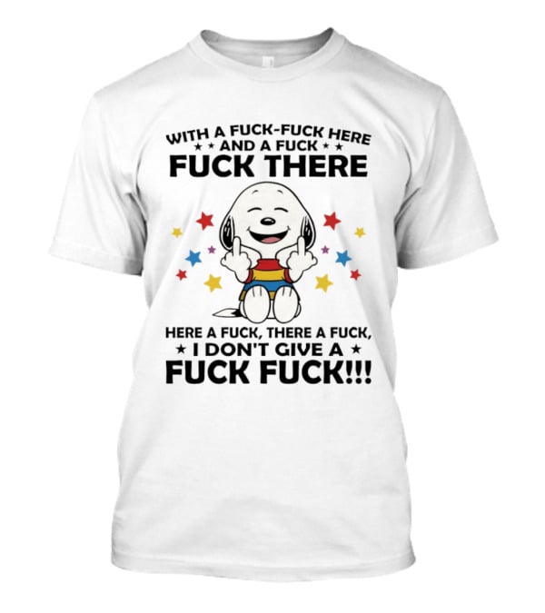 Snoopy Middle Finger With A Fuck Fuck Here And A Fuck Fuck There Here A Fuck There A Fuck T-Shirt