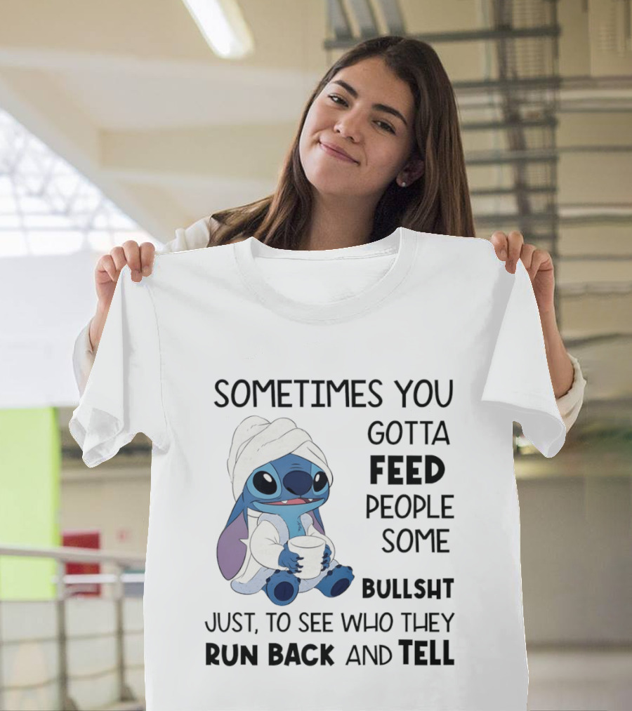 Stitch Sometimes You Gotta Feed People Some Bullshit Just To See Who They Run Back And Tell T-Shirt