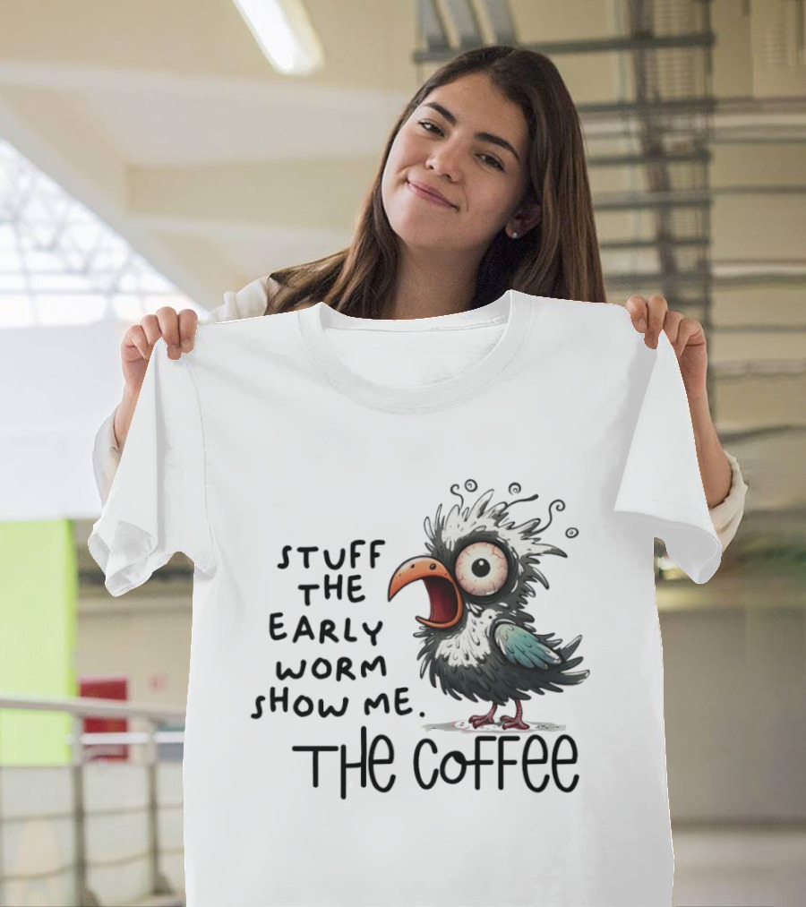 Stuff The Early Worm Show Me The Coffee Bird T-Shirt
