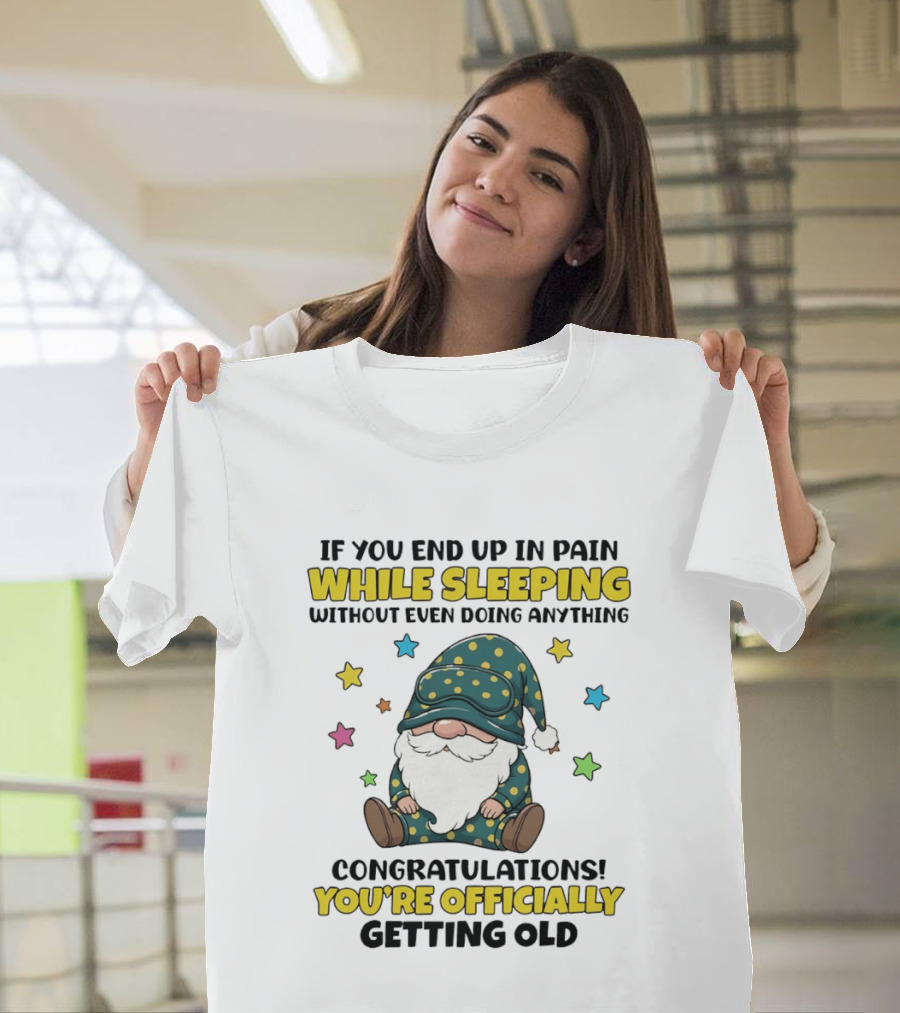 If You End Up In Pain While Sleeping Without Even Doing Anything Congratulations You're Officially Getting Old Gnome T-Shirt