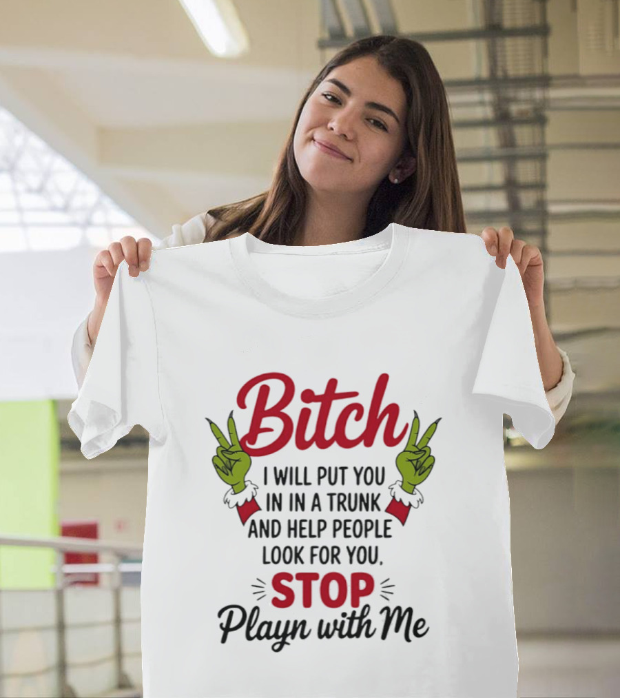 Bitch I Will Put You In A Trunk And Help People Look For You Stop Playn With Me Grinch Hands T-Shirt