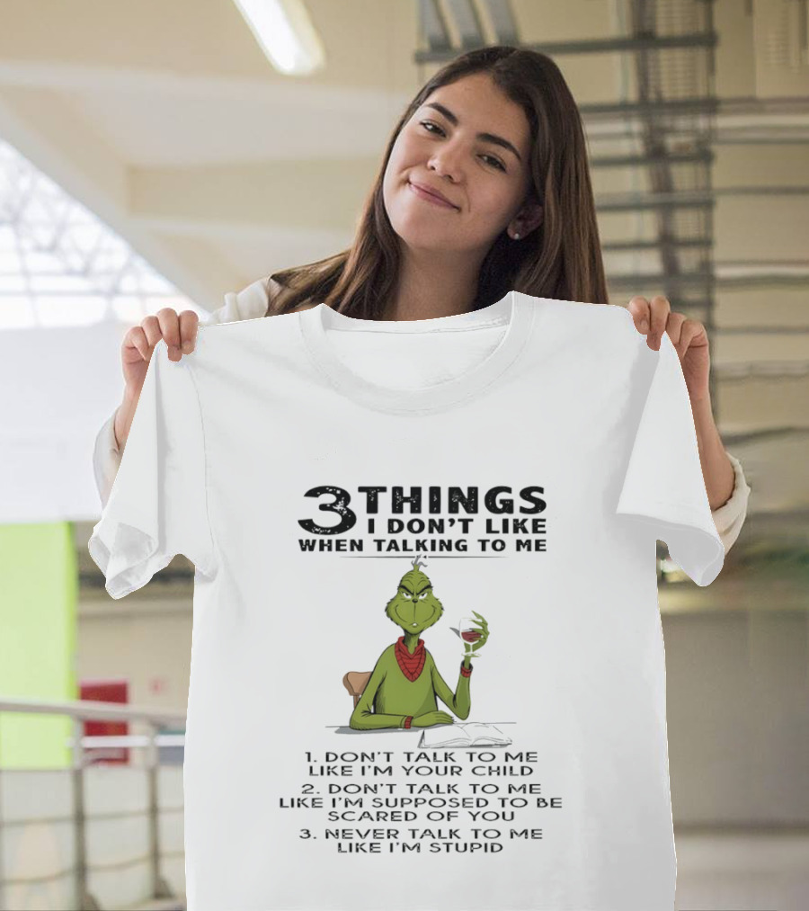 Grinch 3 Things I Don't Like Don't Talk To Me Like I'm Your Child Scared Of You Stupid T-Shirt