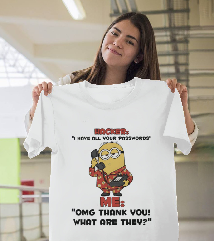 Minion Hacker I Have All Your Passwords Me OMG Thank You What Are They T-Shirt