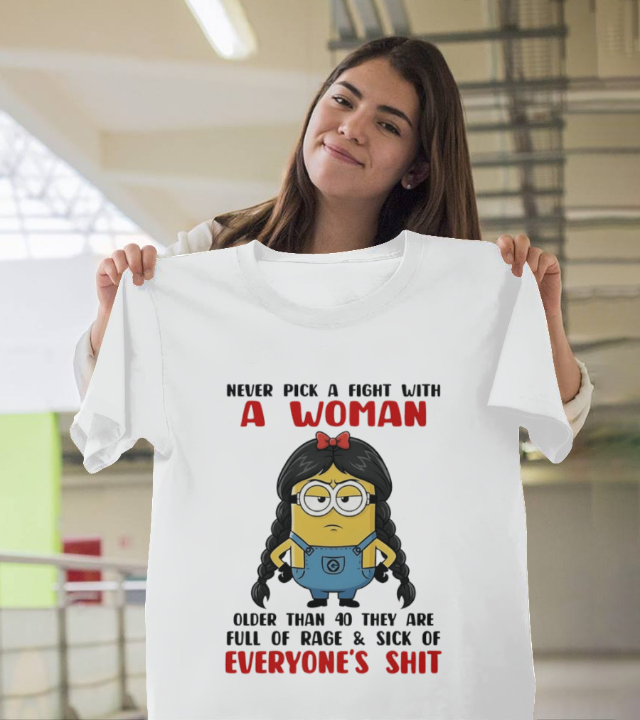 Minion Never Pick A Fight With A Woman Older Than 40 Full Of Rage Sick Of Everyone's Shit T-Shirt