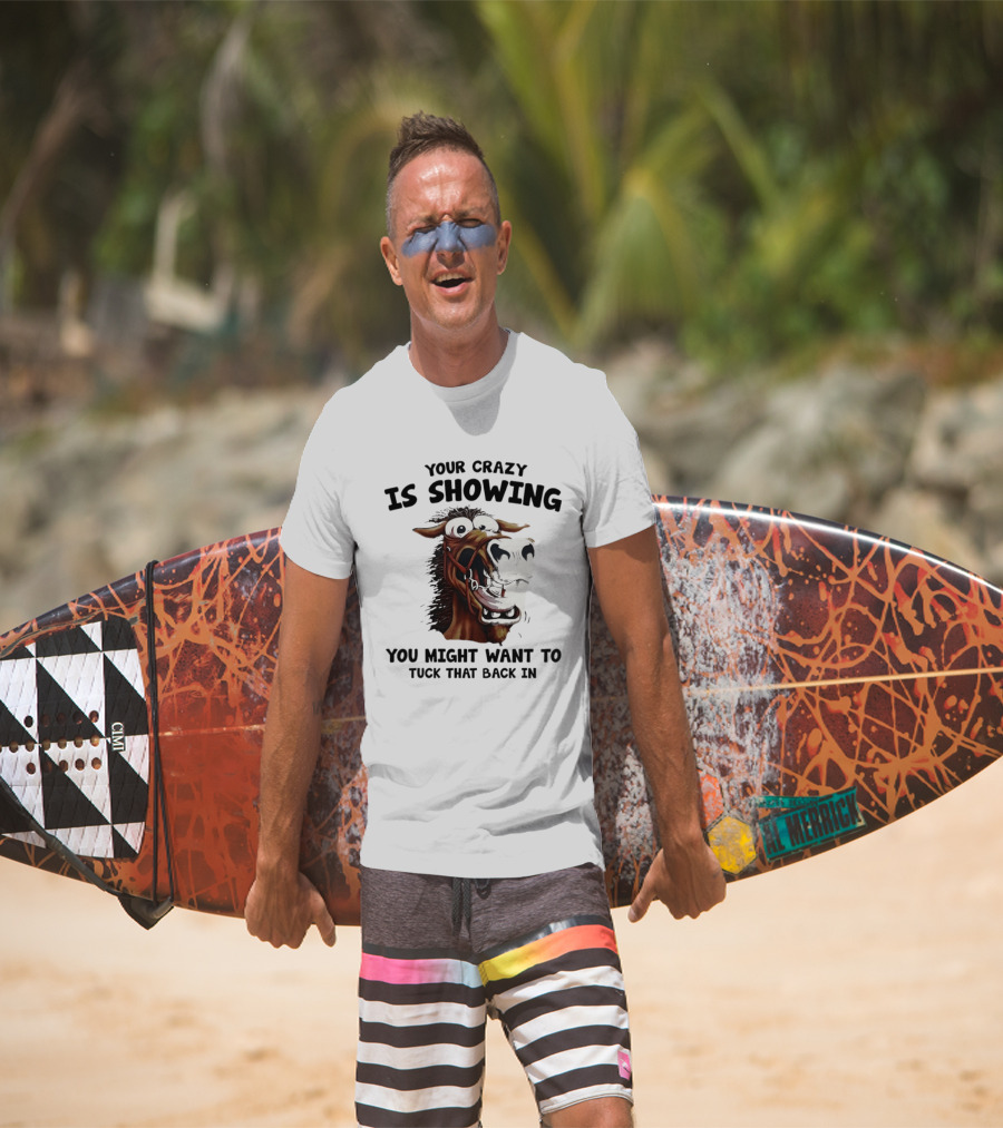 Your Crazy Is Showing You Might Want To Tuck That Back In Horse T-Shirt