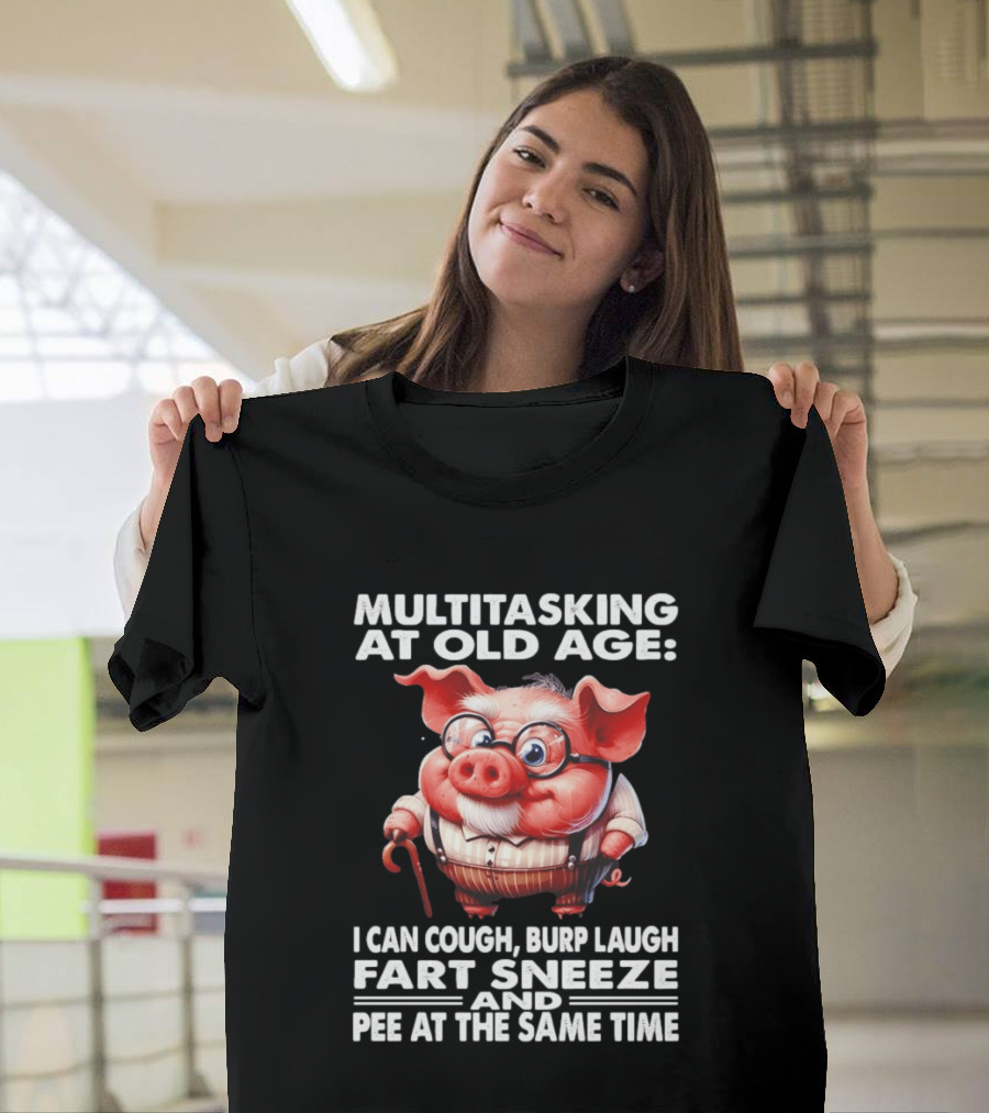 Multitasking At Old Age I Can Cough Burp Laugh Fart Sneeze And Pee At The Same Time Pig T-Shirt