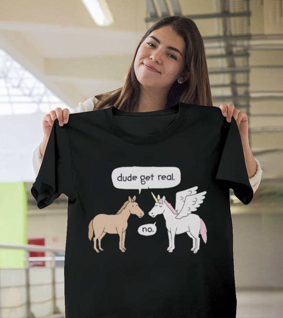 Dude Get Real Horse Unicorn No T-Shirt