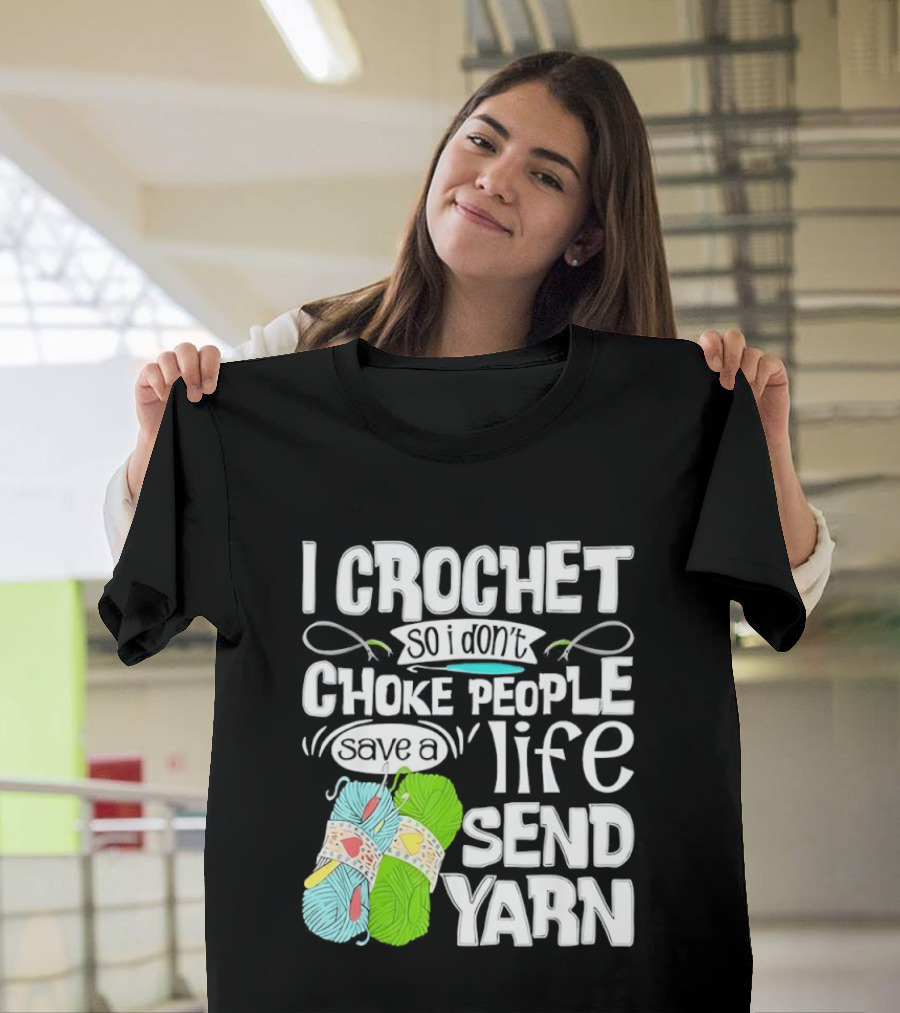 I Crochet So I Don’t Choke People A Life Send Yarn T-Shirt
