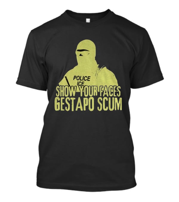 Show Your Faces Gestapo Scum Police ICE T-Shirt