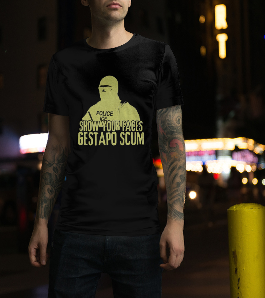 Show Your Faces Gestapo Scum Police ICE T-Shirt