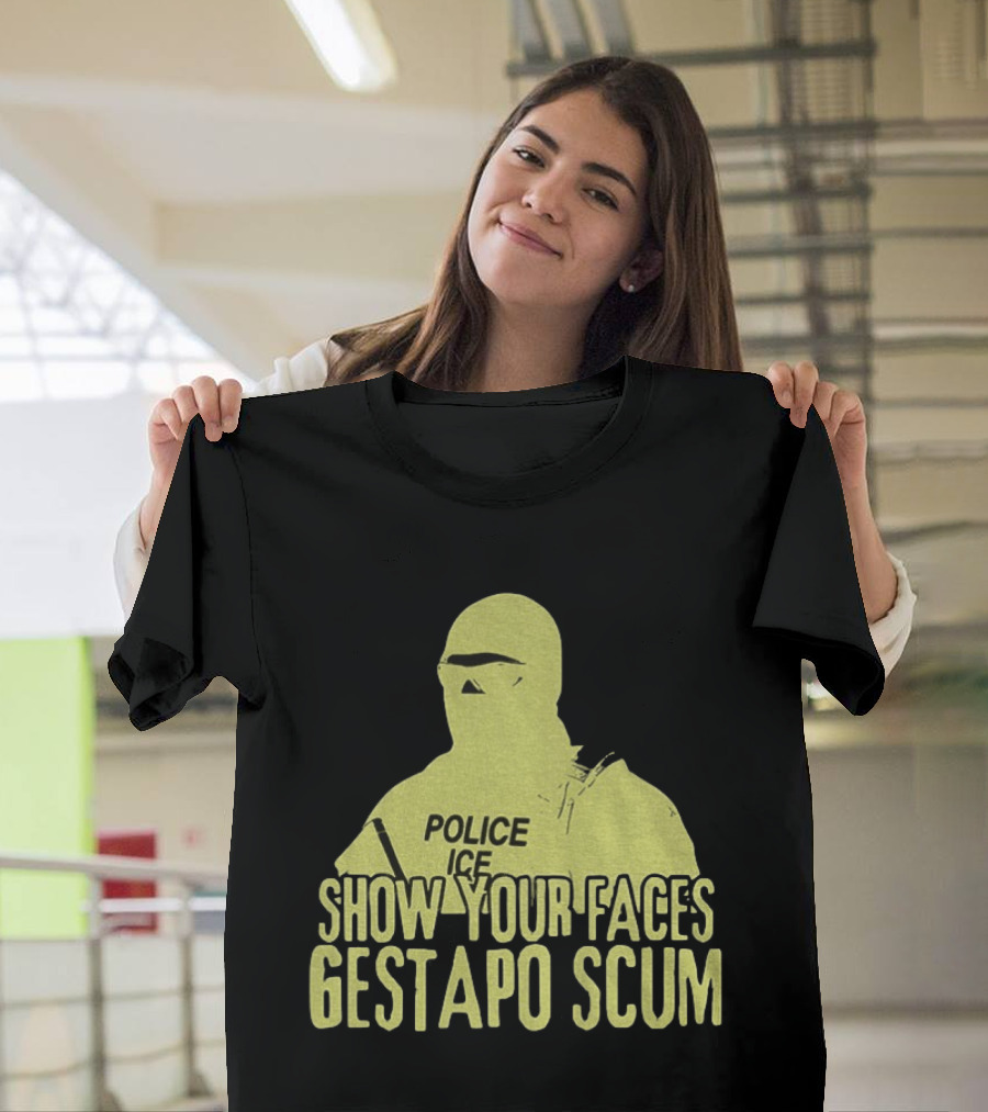 Show Your Faces Gestapo Scum Police ICE T-Shirt