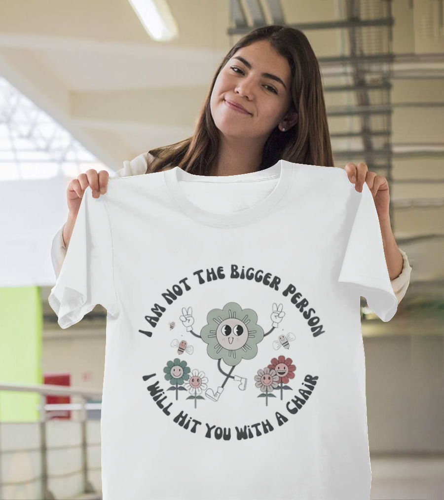 I Am Not The Bigger Person I Will Hit You With A Chair Funny Flower T-Shirt