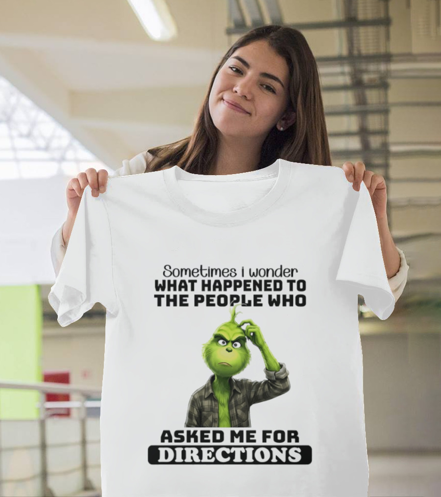 Grinch Sometimes I Wonder What Happened To The People Who Asked Me For Directions T-Shirt