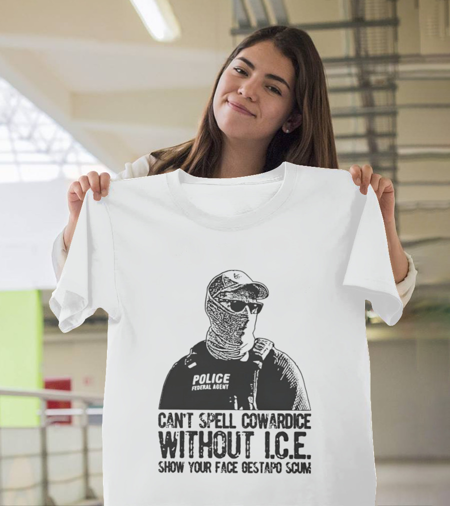 Police Federal Agent Can't Spell Cowardice Without ICE Show Your Face Gestapo Scum T-Shirt