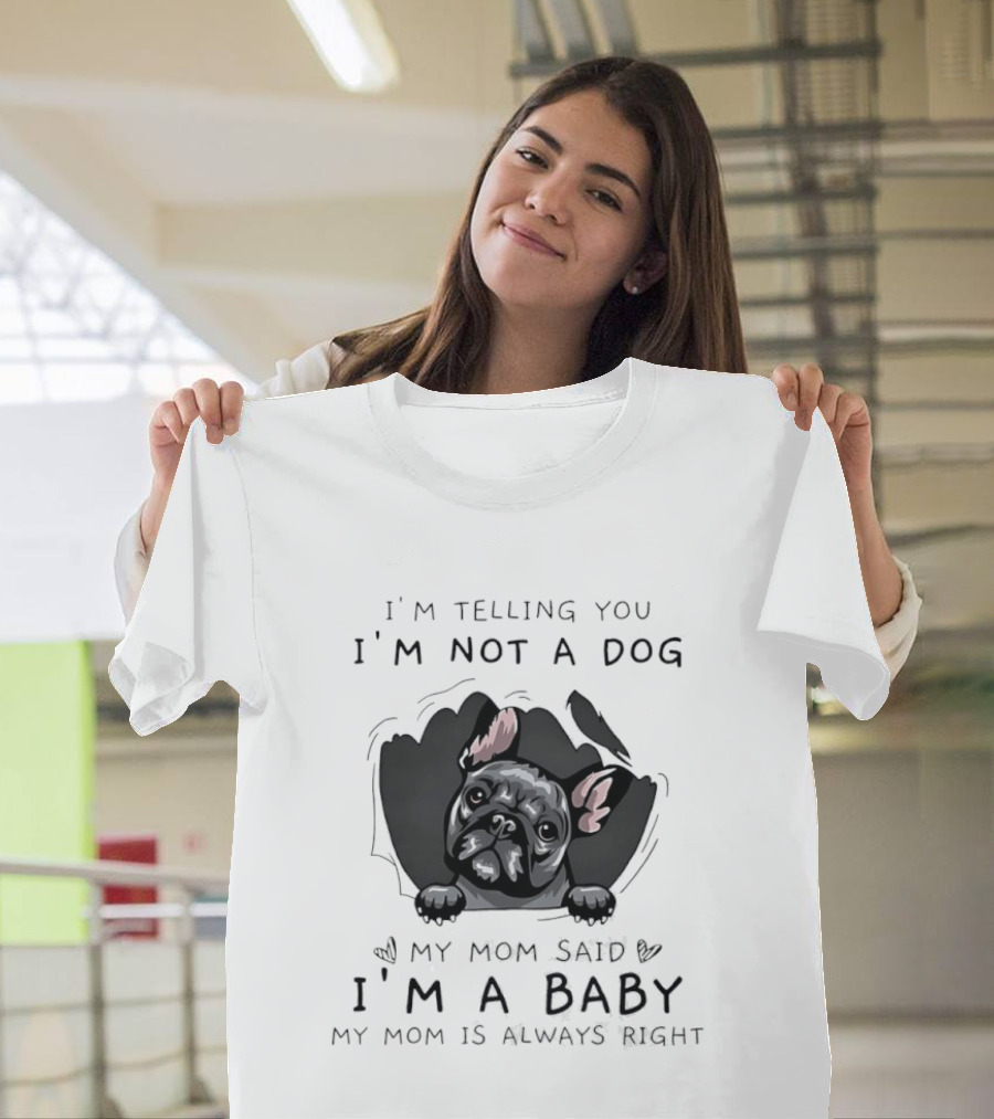 I'm Telling You I'm Not A Dog My Mom Said I'm A Baby My Mom Is Always Right Pug T-Shirt