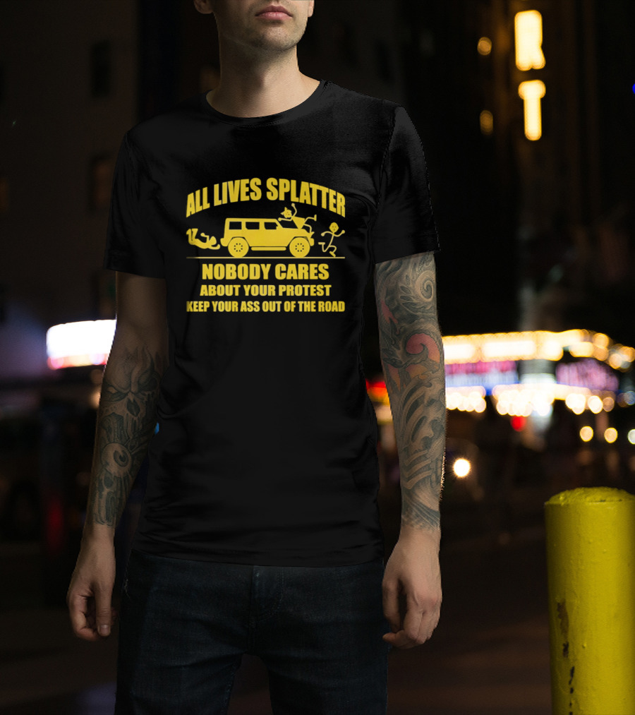 Yellow Bus All Lives Splatter Nobody Cares About Your Protest Keep Your Ass Out Of The Road T-Shirt
