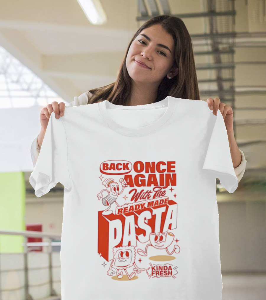 Back Once Again With The Ready Made Pasta Kinda Fresh T-Shirt