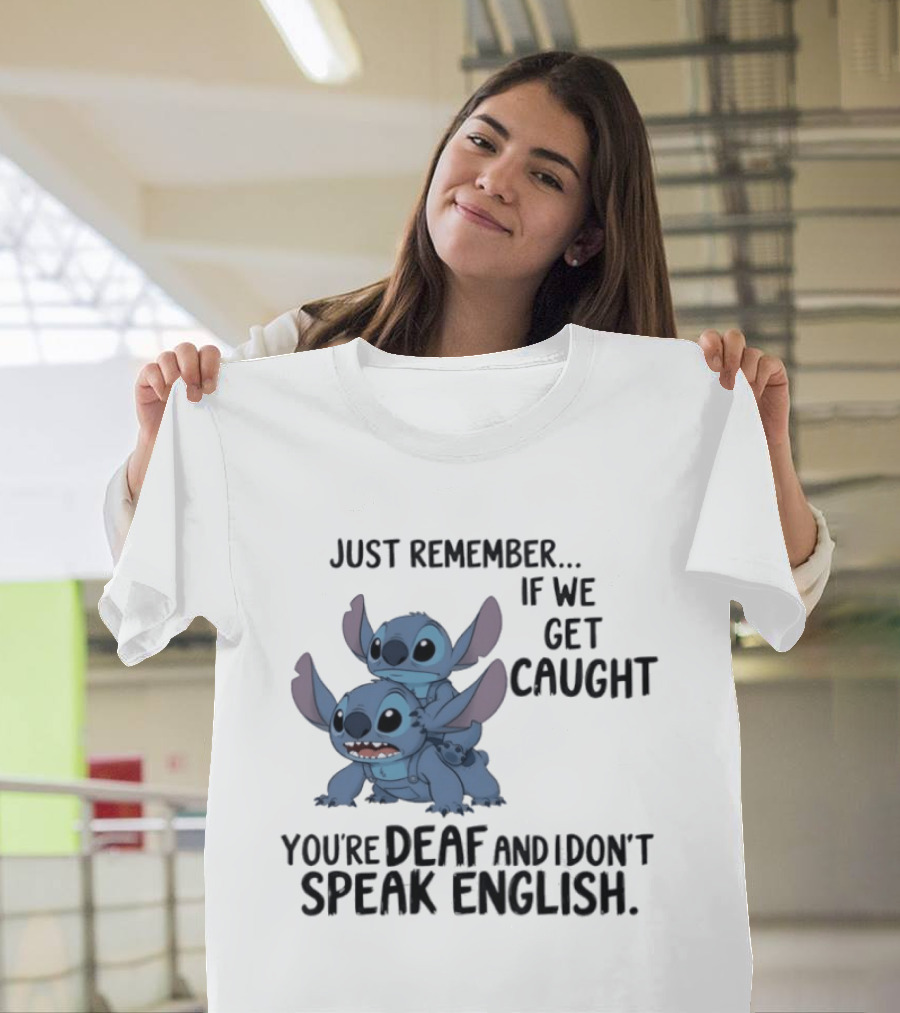 Just Remember If We Get Caught You're Deaf And I Don't Speak English Stitch T-Shirt