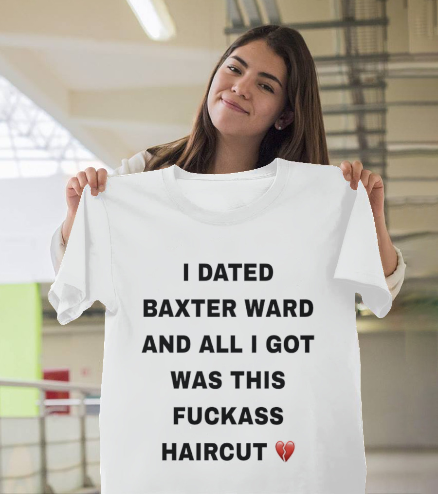I Dated Baxter Ward and All I Got Was This Fckass Haircut Broken Heart T-Shirt