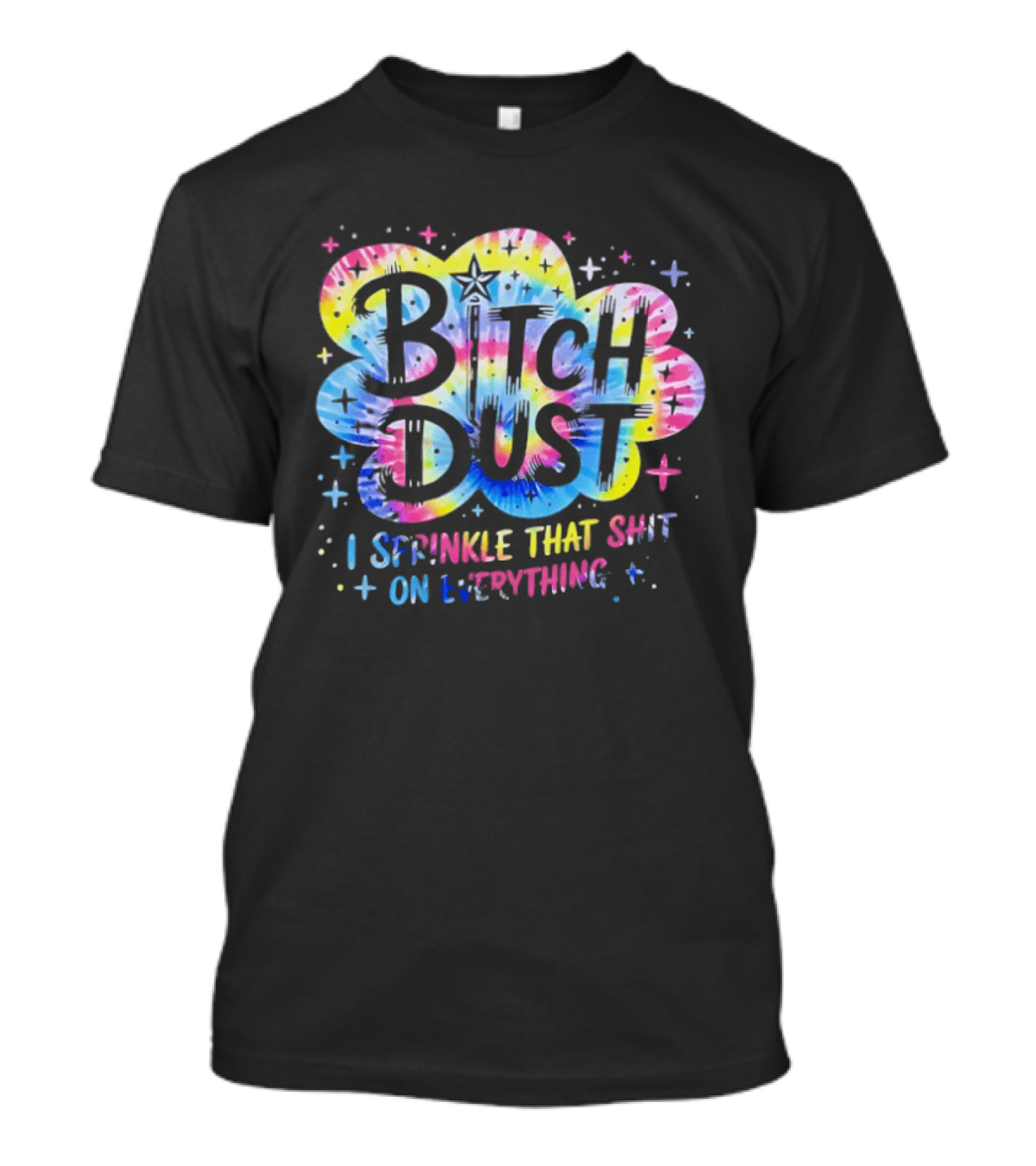 Bitch Dust I Sprinkle That Shit On Everything Tie Dye Colorful Starburst T-Shirt