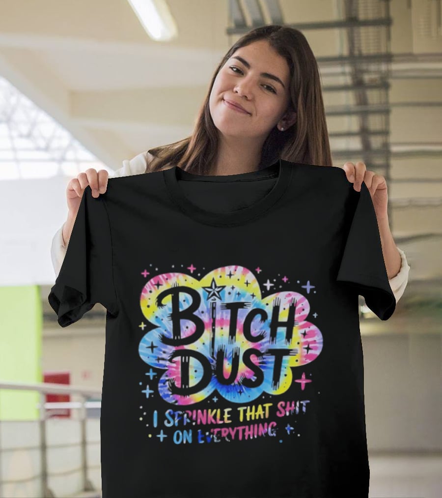 Bitch Dust I Sprinkle That Shit On Everything Tie Dye Colorful Starburst T-Shirt