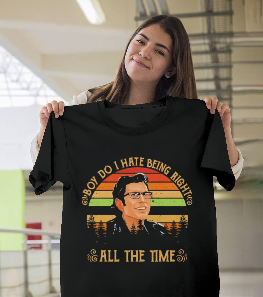 Jeff Goldblum Boy Do I Hate Being Right All The Time T-Shirt