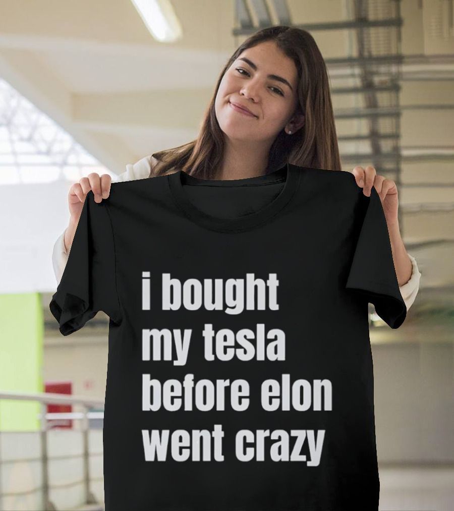 I Bought My Tesla Before Elon Went Crazy T-Shirt