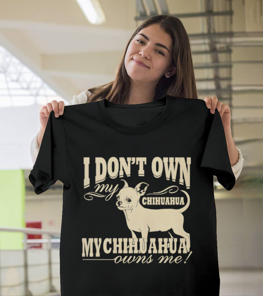 I Don’t Own My Chihuahua My Chihuahua Owns Me Funny T-Shirt