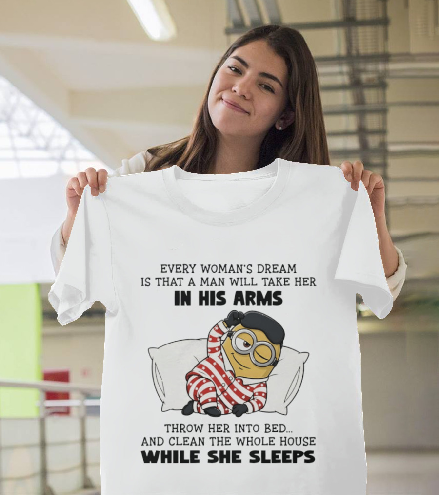 Minion Every Woman’s Dream Is That A Man Will Take Her In His Arms Throwher Into Bed T-Shirt