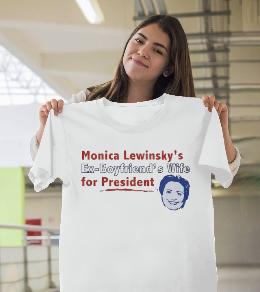 Monica Lewinsky’s Ex Boyfriend’s Wife For President T-Shirt