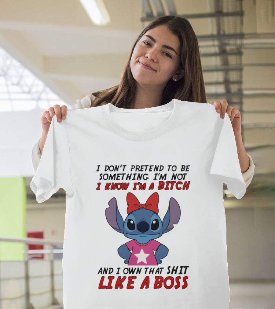 Stitch I Don't Pretend To Be Something I'm Not I Know I'm A Bitch And I Own That Shit Like A Boss T-Shirt