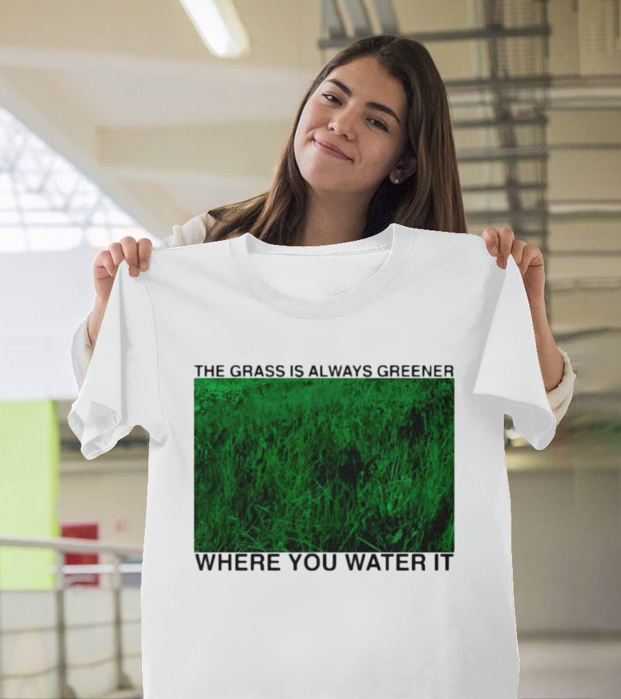 The Grass Is Always Greener Where You Water It Inspirational Message T-Shirt