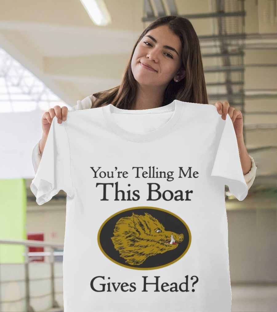 You’re Telling Me This Boar Gives Head T-Shirt