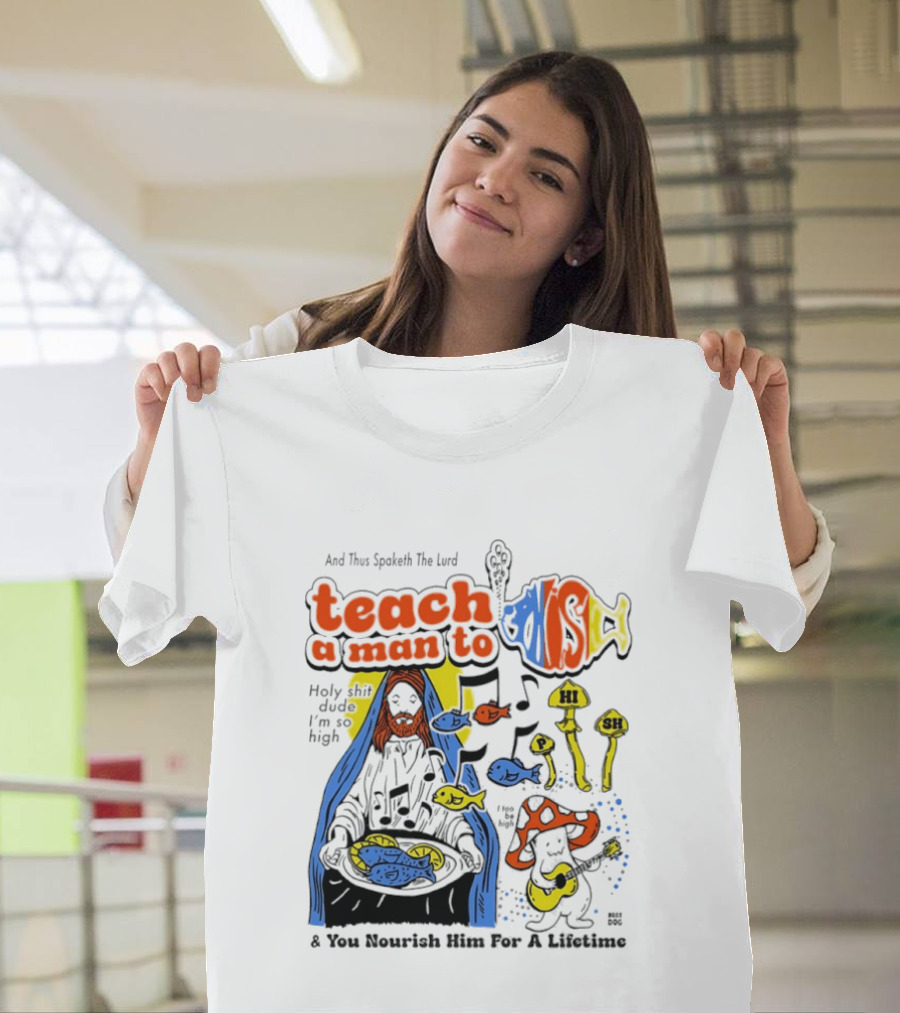 Teach A Man To HI SH I'm So High Fish Lurd Nourish Him For A Lifetime T-Shirt