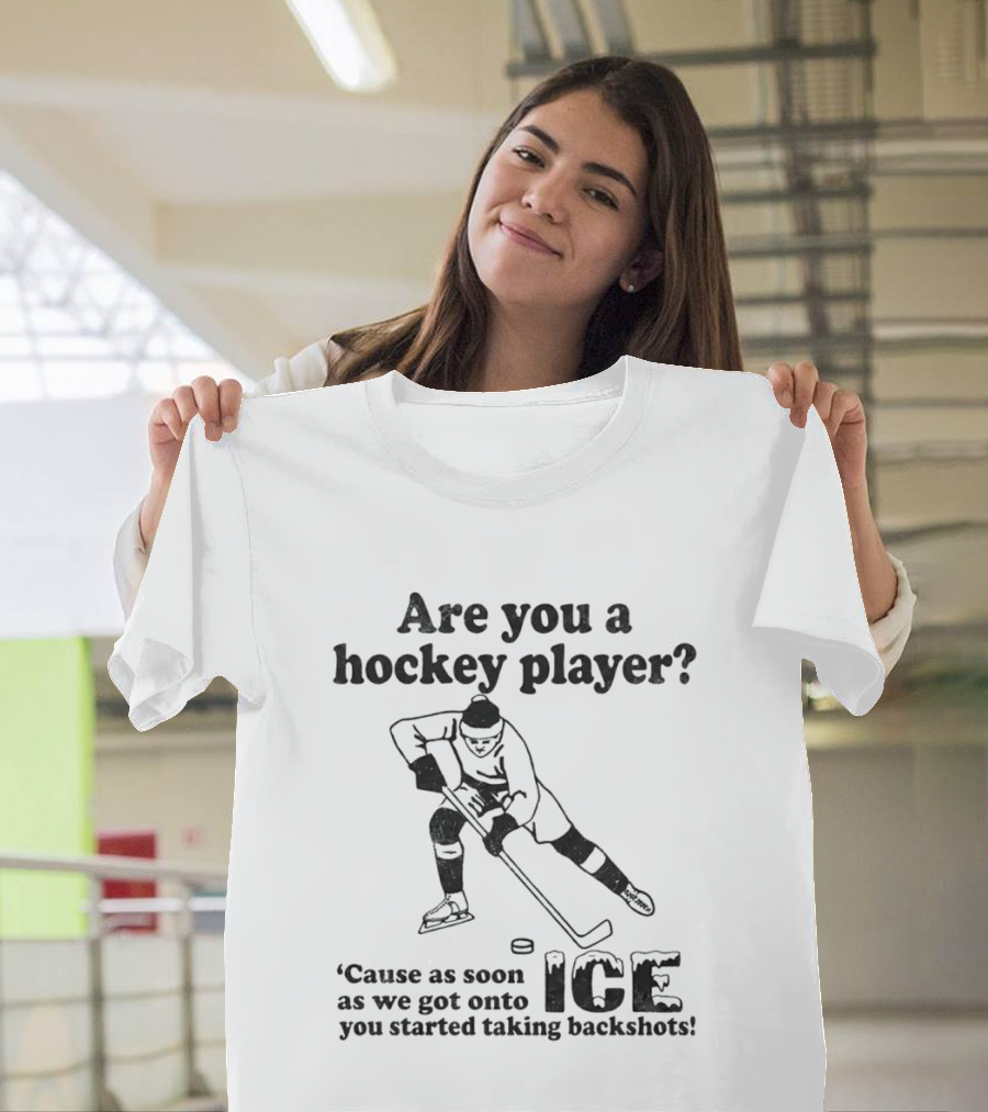 Are You A Hockey Player Cause As Soon As We Got Onto ICE You Started Taking Backshots T-Shirt