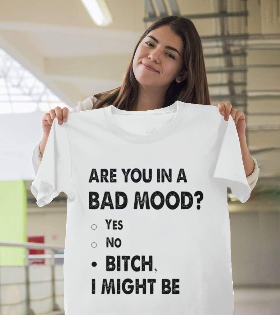Are You In A Bad Mood Yes No Bitch I Might Be T-Shirt