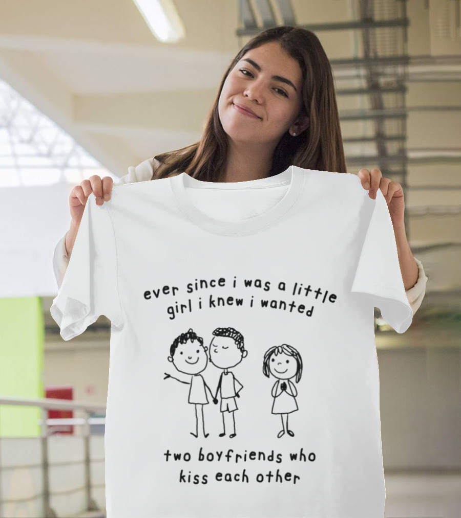 Ever Since I Was A Little Girl I Knew I Wanted Two Boyfriends Who Kiss Each Other T-Shirt