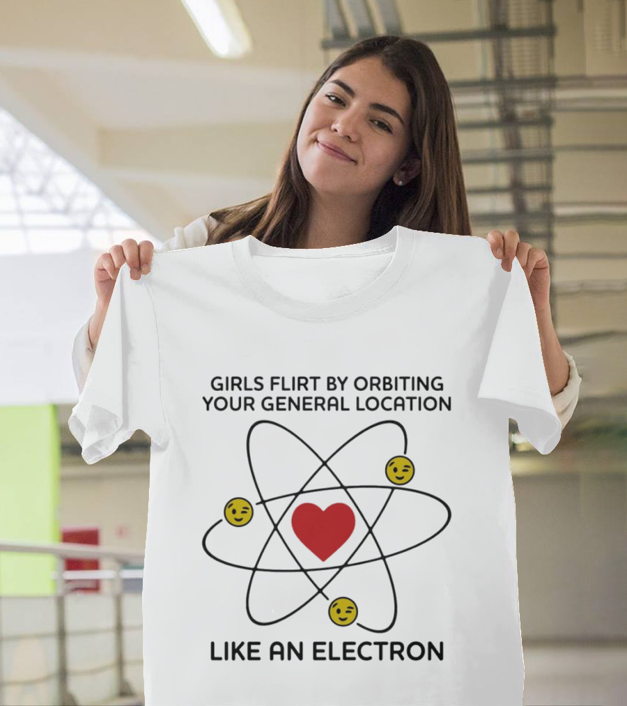 Girls Flirt By Orbiting Your General Location Like An Electron Heart And Emoji T-Shirt