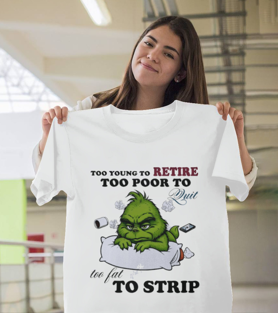 Grinch Too Young To Retire Too Poor To Quit Too Fat To Strip Fun T-Shirt