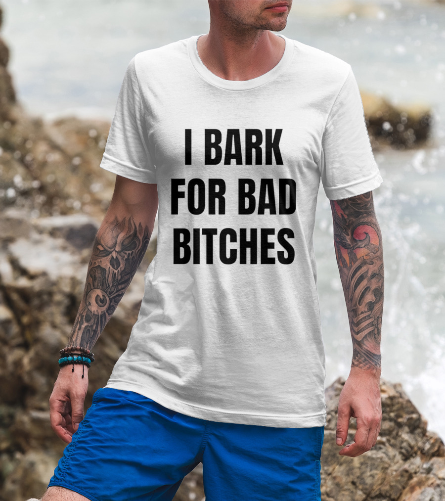 I Bark For Bad Bitches T-Shirt