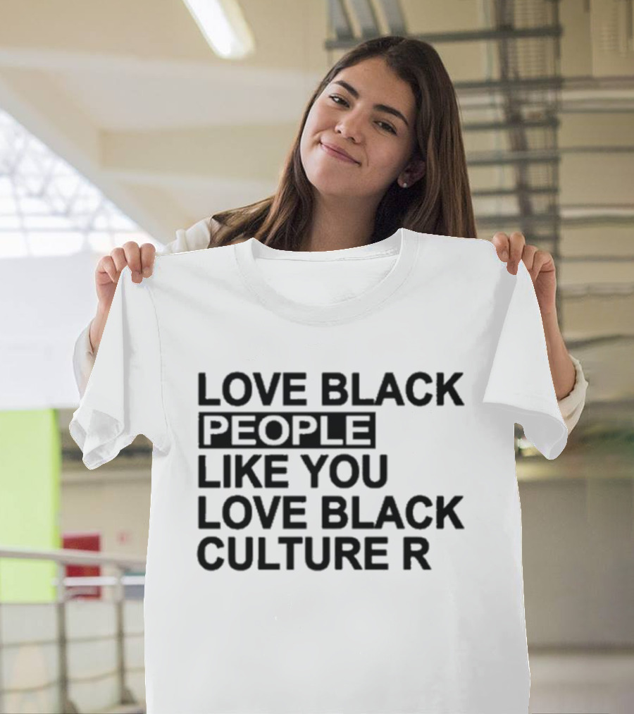 Love Black People Like You Love Black Culture R T-Shirt