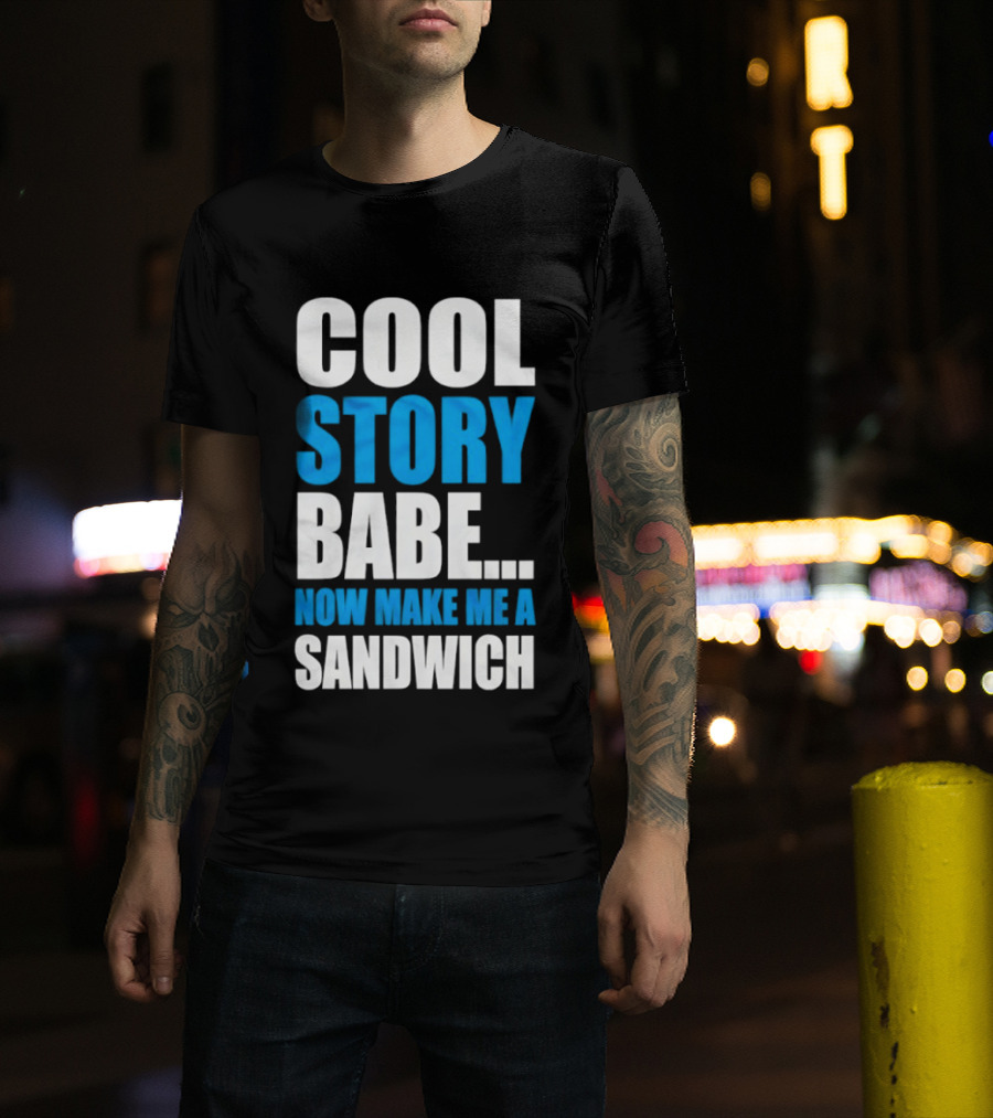 Cool Story Babe Now Make Me A Sandwich T-Shirt