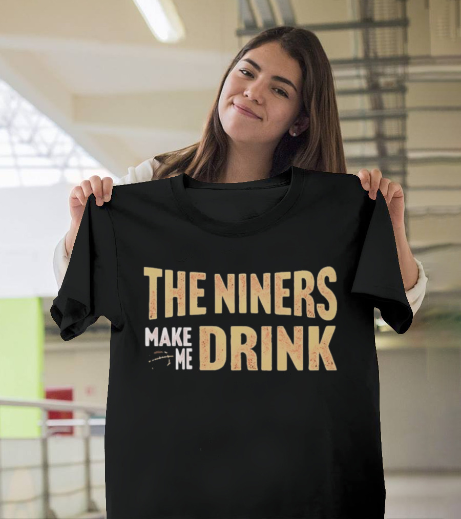 San Francisco 49ers The Niners Make Me Drink T-Shirt
