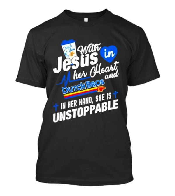 With Jesus In Her Heart And Dutch Bros Coffee In Her Hand She Is Unstoppable T-Shirt