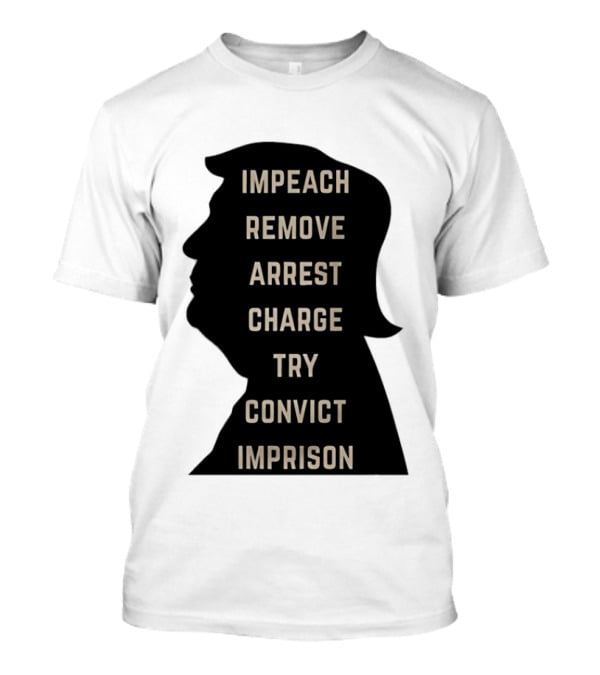 Impeach Remove Arrest Charge Try Convict Imprison Trump T-Shirt