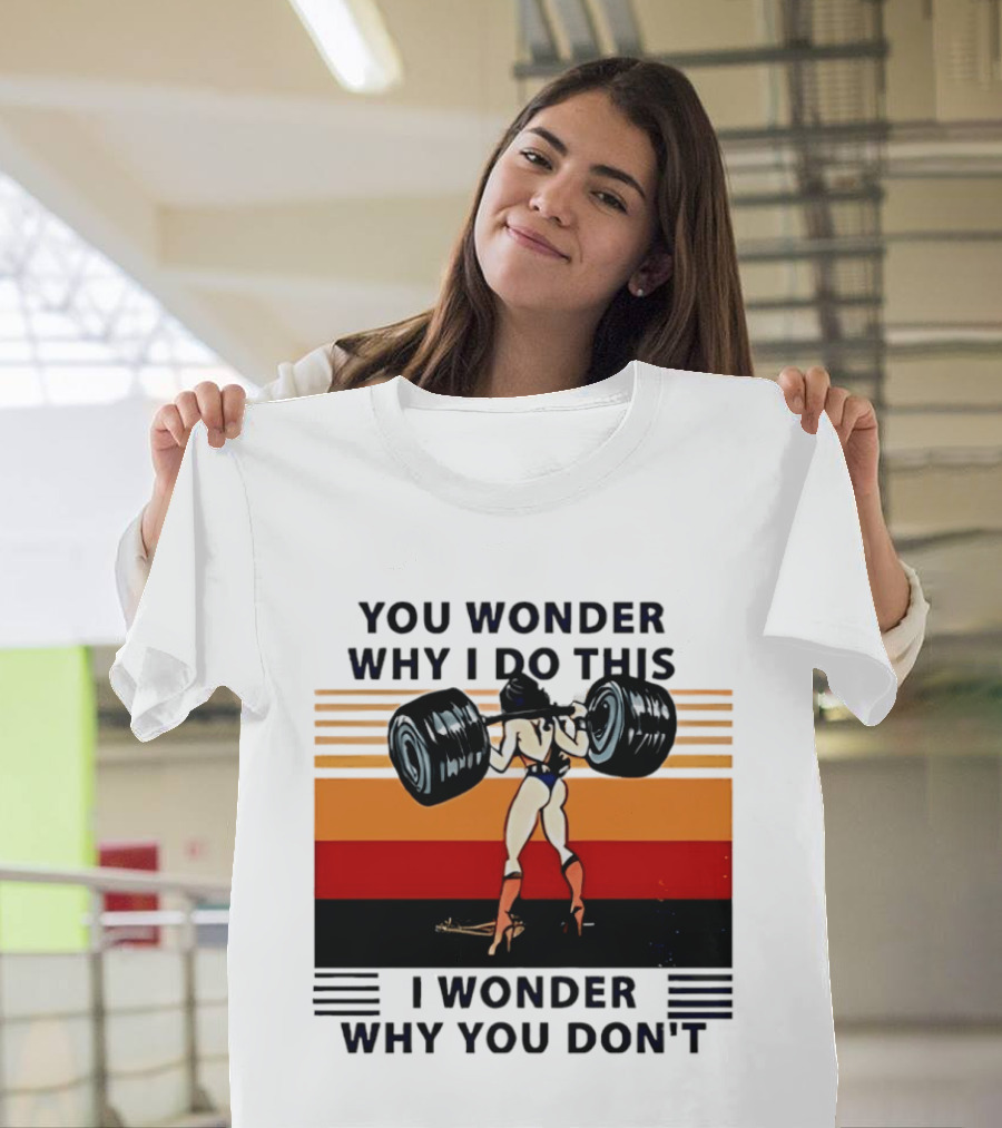 Wonder Woman You Wonder Why I Do This I Wonder Why You Don't Retro Lifting Strength T-Shirt