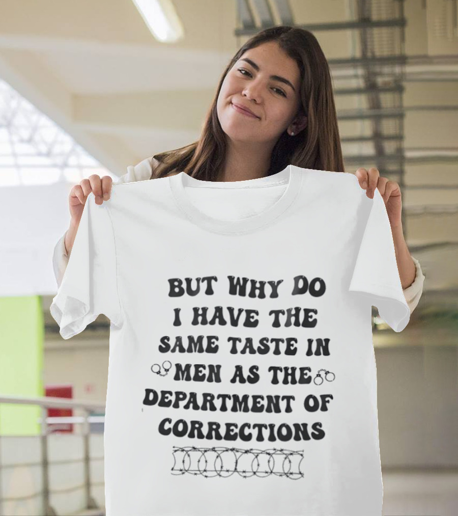 But Why Do I Have The Same Taste In Men As The Department Of Corrections Handcuffs Barbed Wire T-Shirt