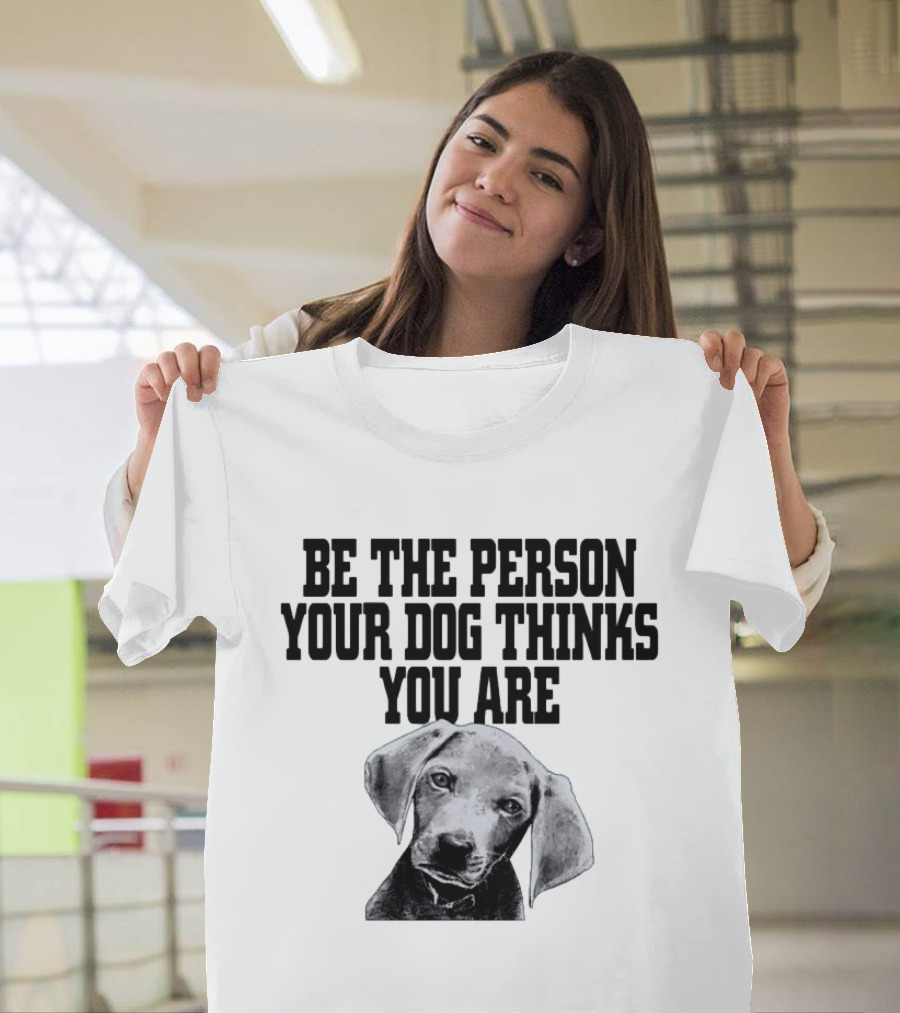 Be The Person Your Dog Thinks You Are Dog Portrait Motivation T-Shirt